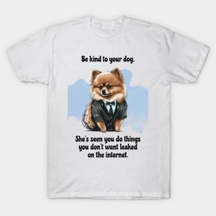 Pomeranian Be Kind To Your Dog. She’s Seen You Do Things You Don't Want Leaked On The Internet T-Shirt